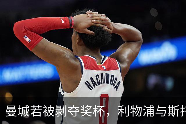 曼城若被剥夺奖杯，利物浦与斯托克城迎来历史性转变
