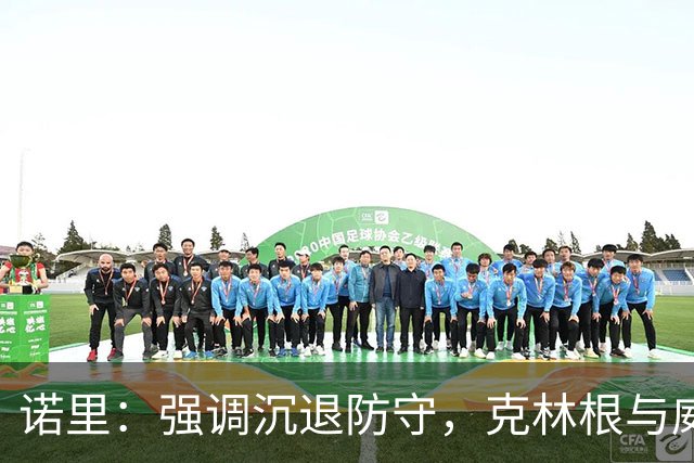 诺里：强调沉退防守，克林根与威廉姆斯三世是关键球员
